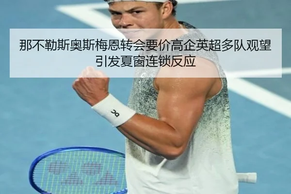 那不勒斯奥斯梅恩转会要价高企英超多队观望引发夏窗连锁反应