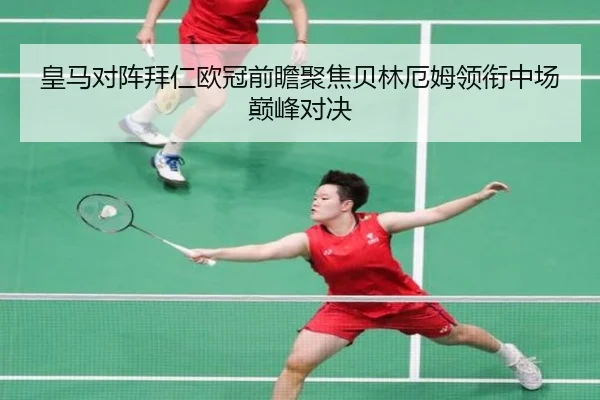 皇马对阵拜仁欧冠前瞻聚焦贝林厄姆领衔中场巅峰对决
