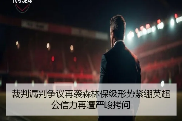 裁判漏判争议再袭森林保级形势紧绷英超公信力再遭严峻拷问