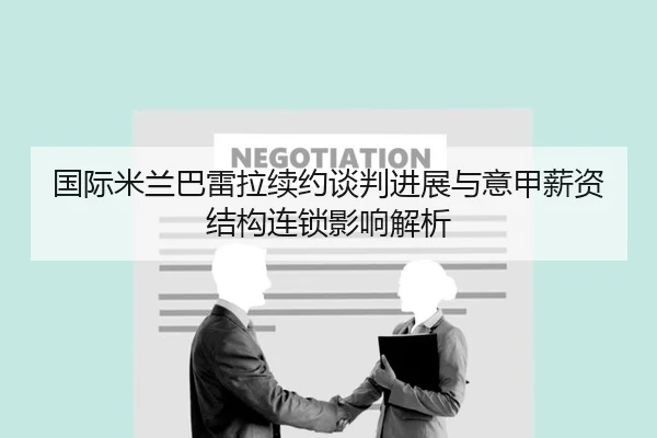 国际米兰巴雷拉续约谈判进展与意甲薪资结构连锁影响解析
