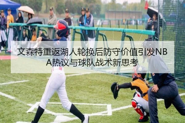 文森特重返湖人轮换后防守价值引发NBA热议与球队战术新思考
