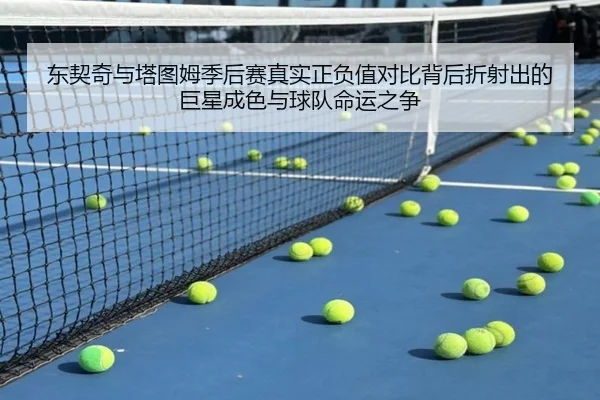 东契奇与塔图姆季后赛真实正负值对比背后折射出的巨星成色与球队命运之争